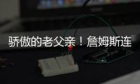 骄傲的老父亲	！詹姆斯连续转发布朗尼的暴扣视频和照片