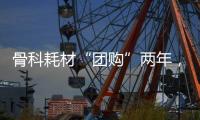 骨科耗材“团购”两年，落地成效如何
？