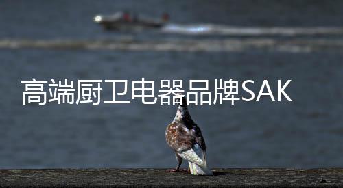 品牌更新潮的樱花厨卫产品