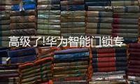 高级了!华为智能门锁专利曝光，支持面部识别和指纹解锁