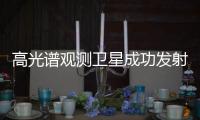高光谱观测卫星成功发射 可探测各类物质具体成分