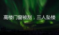 高楼门窗被刮
，三人坠楼遇难：强风何以夺命