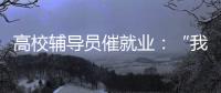 高校辅导员催就业
：“我就像毕业生和学校学院中间的夹心饼干”
