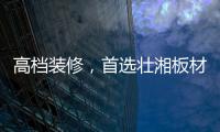 高档装修，首选壮湘板材