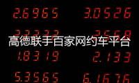 高德联手百家网约车平台“五一”免佣！覆盖超300城