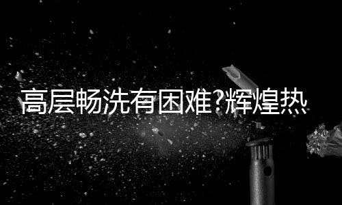 达到所需的畅洗出水温度