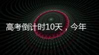 高考倒计时10天，今年有这些新变化
！