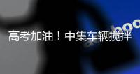 高考加油！中集车辆搅拌车业务集团“静音行动”为梦想护航！