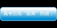 高考后现“医美”热潮
，学生扎堆整形！注意这些风险