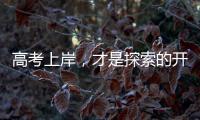 高考上岸，才是探索的开始丨记者手记