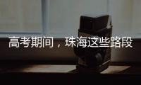 高考期间
，珠海这些路段将实施交通管制→
