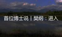 首位博士说丨樊纲
：进入中等收入阶段后
，真正重要的是后发优势