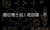 首位博士说丨葛剑雄�
：不要指望通过玩来学历史
