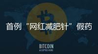 首例“网红减肥针”假药案追踪：自研配方，涉案过亿