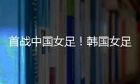 首战中国女足�！韩国女足主帅：东亚杯目标冠军�，必须赢得首场比赛