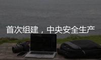 首次组建，中央安全生产考核巡查组开展明查暗访