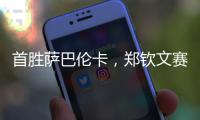 首胜萨巴伦卡，郑钦文赛后发文：山海皆可平