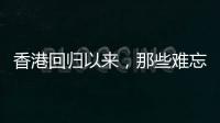 香港回归以来
，那些难忘的第一次