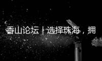 香山论坛｜选择珠海
，拥抱无限未来	！