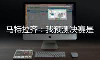 马特拉齐
：我预测决赛是巴黎vs弗鲁米嫩塞�，这届世俱杯非常精彩