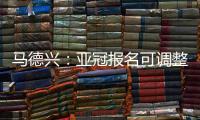 马德兴：亚冠报名可调整 阿兰以本土身份出战