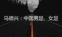 马德兴：中国男足�、女足今天下午将同时同场训练