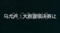 马尤卢
：大胜晋级决赛让人非常高兴 我最喜欢球队永不放弃的精神