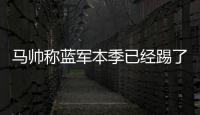马帅称蓝军本季已经踢了63场比赛，记者反驳
：弗鲁米嫩塞70场