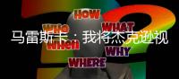 马雷斯卡：我将杰克逊视为9号位，若昂