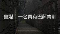 鲁媒：一名具有巴萨青训背景的外籍教练加入山东队临时教练组