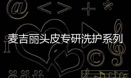 麦吉丽这款产品有三大系列