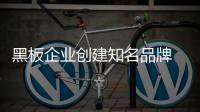 黑板企业创建知名品牌 需高度重视产品质量
