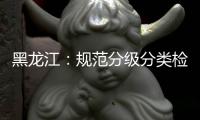 黑龙江：规范分级分类检测要求 促进返乡人员有序流动