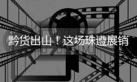 黔货出山	！这场珠遵展销对接会，签订了3000万元合作协议！
