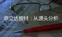 鼎立达板材：从源头分析板材品质和板材价格关系