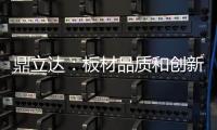鼎立达�	：板材品质和创新是品牌必修课