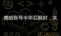 鹿晗账号半年后解封
，关晓彤3个细节被扒	：太甜了
，这糖藏不住了