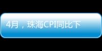 4月，珠海CPI同比下降0.6%