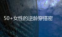 50+女性的逆龄穿搭密码，掌握3个核心技巧，穿出优雅气质