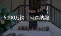 5000万镑�！阿森纳敲定夏窗第4签�	：5年长约 被质疑又帮切尔西做账