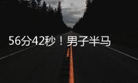 56分42秒	！男子半马世界纪录被大幅刷新