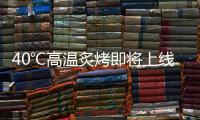 40℃高温炙烤即将上线，18日后大范围强降雨再上线