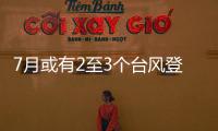 7月或有2至3个台风登陆，避险要点提前掌握→