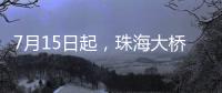 7月15日起
，珠海大桥实施部分货车限行措施