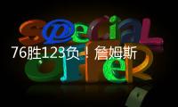 76胜123负
！詹姆斯职业生涯缺席199场 球队战绩不到四成