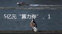 5亿元“算力券” 、1亿元“模型券”	，珠海11条新政助力人工智能与机器人产业腾飞