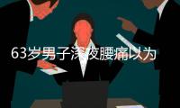 63岁男子深夜腰痛以为腰闪了	
，1天后猝死
，医生叹息：被耽误了