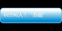 60396人
！“苏超”观众人数纪录再刷新