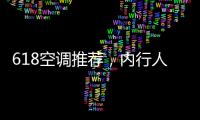 618空调推荐，内行人不选云米
，而选老品牌