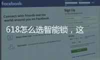 618怎么选智能锁，这几点值得关注